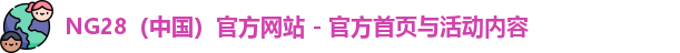 NG28（中国）官方网站 - 官方首页与活动内容